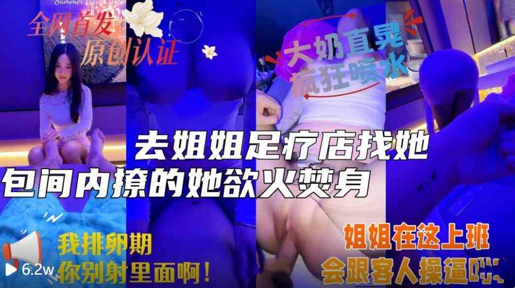 大神原创『会喷水亲姐姐』去姐姐的足浴店照顾她生意，包间内撩的她欲火焚身，一线天美穴一碰全是水无水